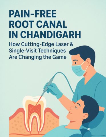 Pain-Free Root Canal in Chandigarh: How Cutting-Edge Laser & Single-Visit Techniques Are Changing the Game